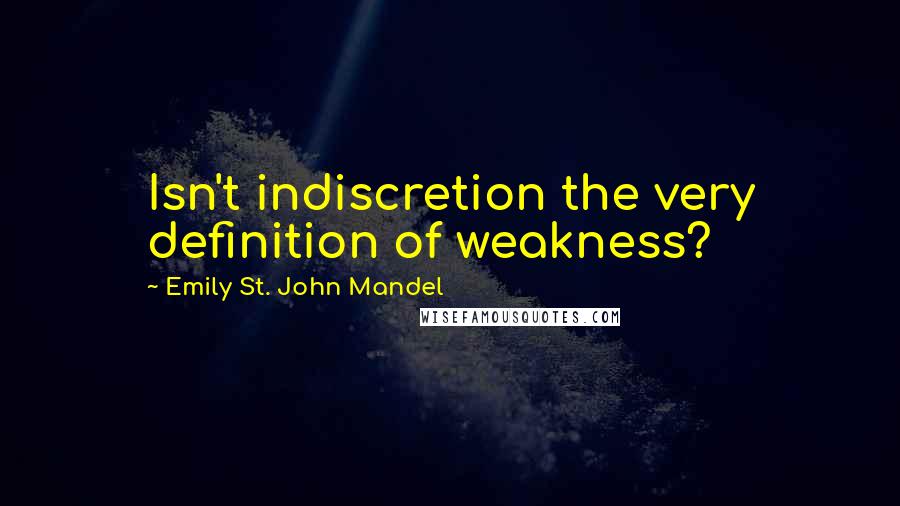 Emily St. John Mandel Quotes: Isn't indiscretion the very definition of weakness?