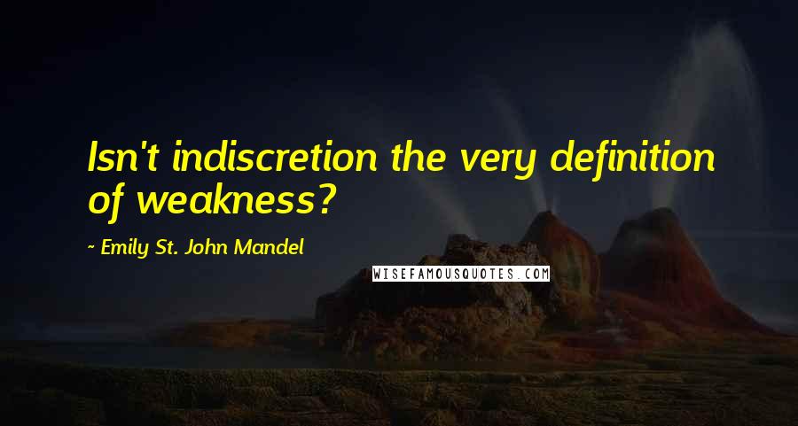 Emily St. John Mandel Quotes: Isn't indiscretion the very definition of weakness?