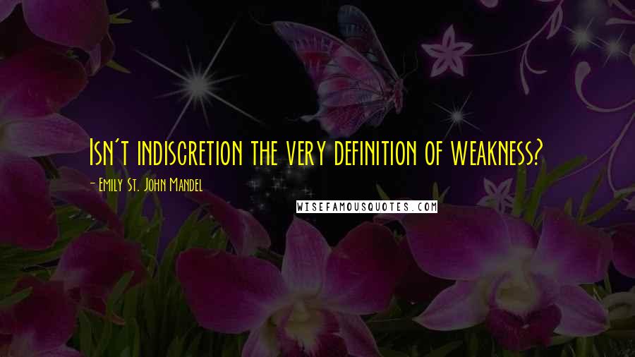 Emily St. John Mandel Quotes: Isn't indiscretion the very definition of weakness?