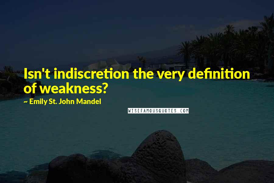 Emily St. John Mandel Quotes: Isn't indiscretion the very definition of weakness?