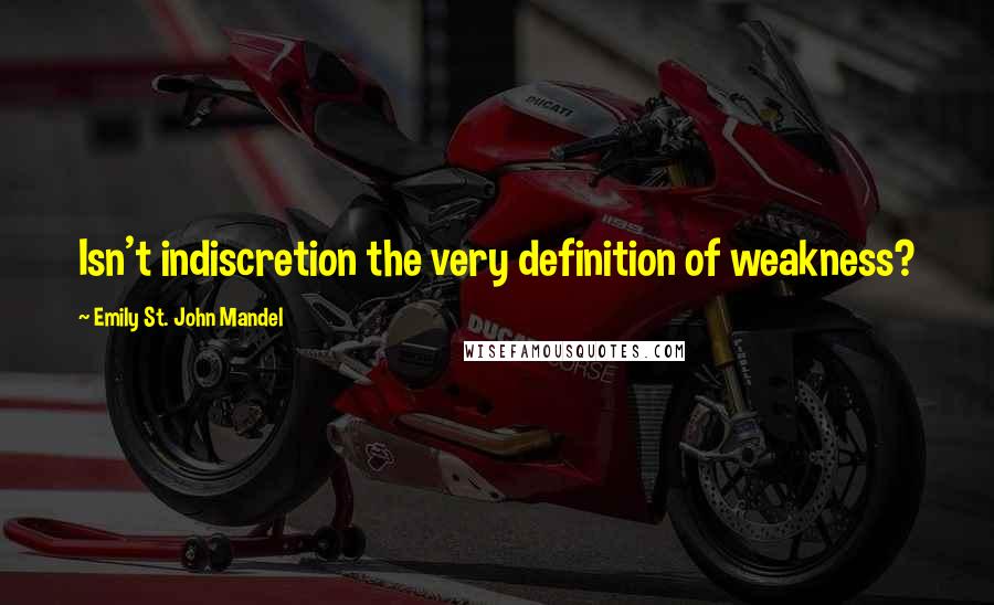 Emily St. John Mandel Quotes: Isn't indiscretion the very definition of weakness?