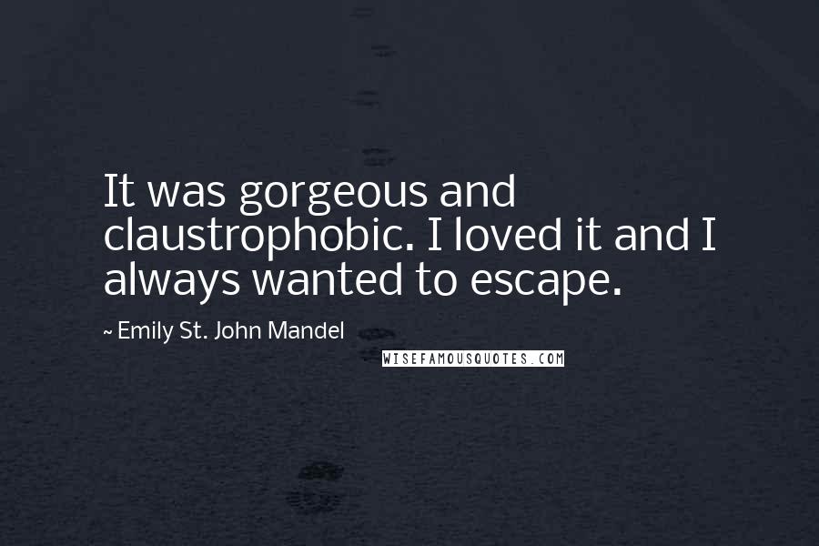 Emily St. John Mandel Quotes: It was gorgeous and claustrophobic. I loved it and I always wanted to escape.