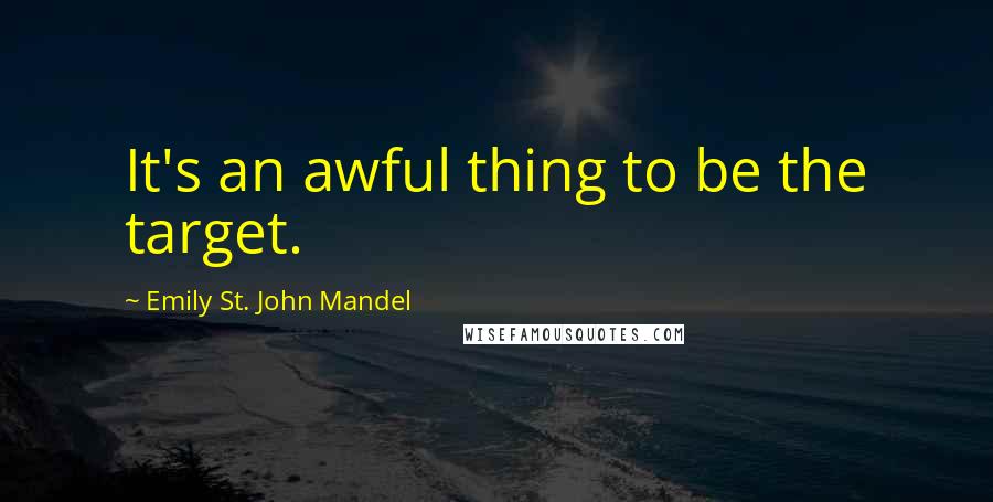 Emily St. John Mandel Quotes: It's an awful thing to be the target.