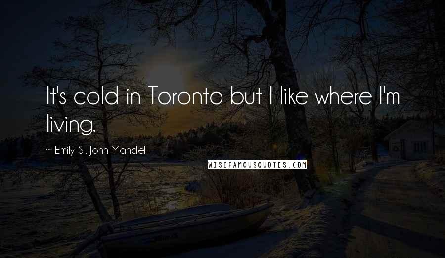 Emily St. John Mandel Quotes: It's cold in Toronto but I like where I'm living.