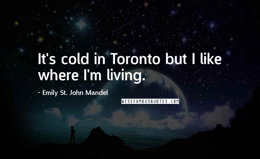 Emily St. John Mandel Quotes: It's cold in Toronto but I like where I'm living.