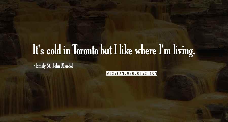 Emily St. John Mandel Quotes: It's cold in Toronto but I like where I'm living.