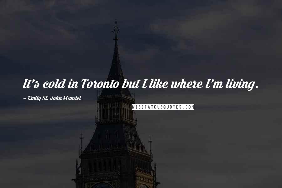 Emily St. John Mandel Quotes: It's cold in Toronto but I like where I'm living.