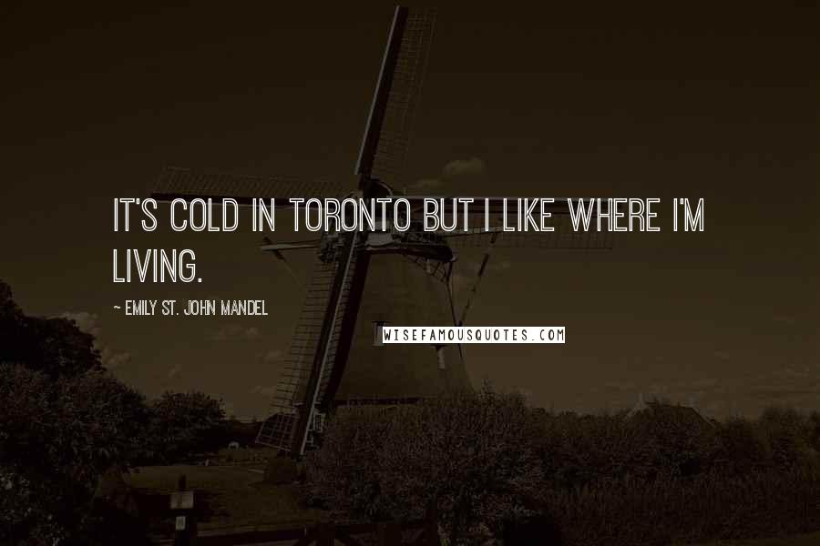 Emily St. John Mandel Quotes: It's cold in Toronto but I like where I'm living.