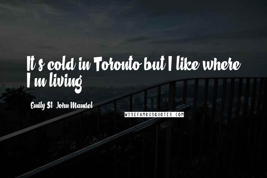 Emily St. John Mandel Quotes: It's cold in Toronto but I like where I'm living.