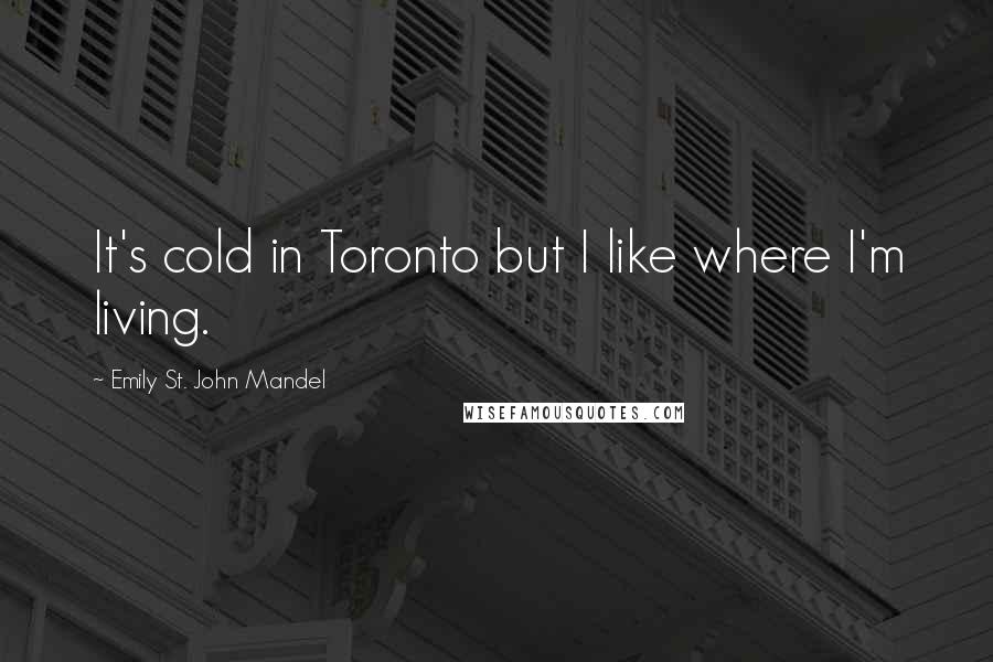 Emily St. John Mandel Quotes: It's cold in Toronto but I like where I'm living.