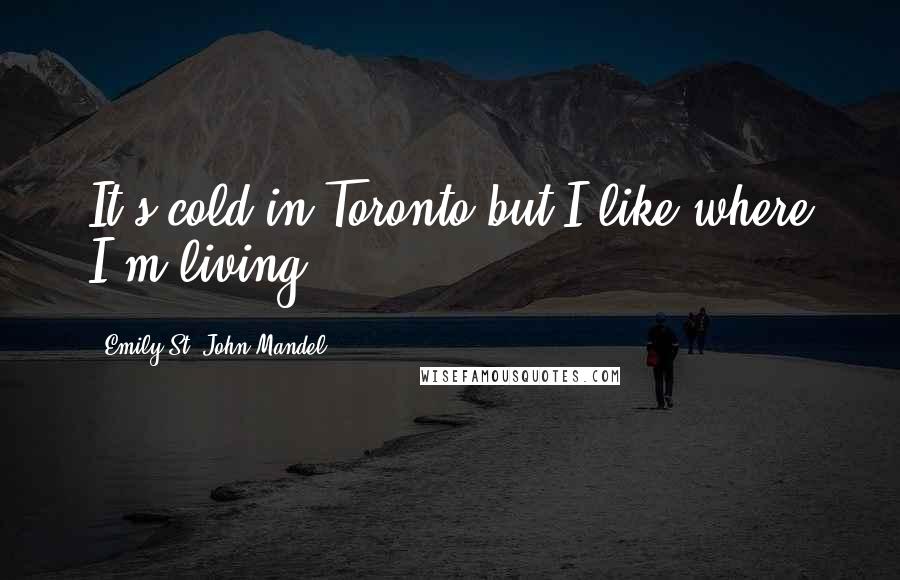 Emily St. John Mandel Quotes: It's cold in Toronto but I like where I'm living.