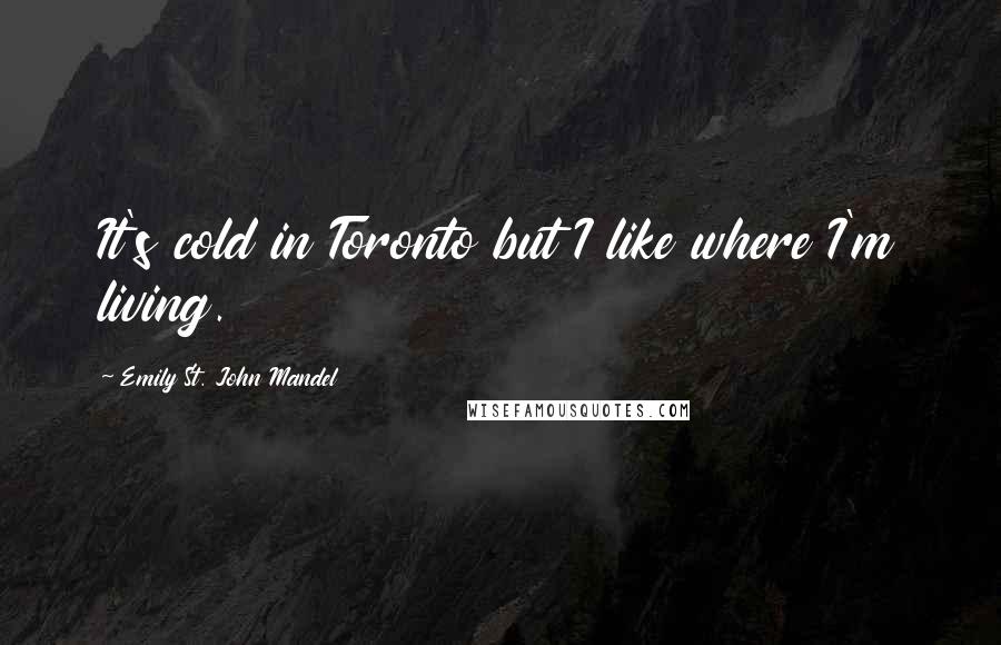 Emily St. John Mandel Quotes: It's cold in Toronto but I like where I'm living.