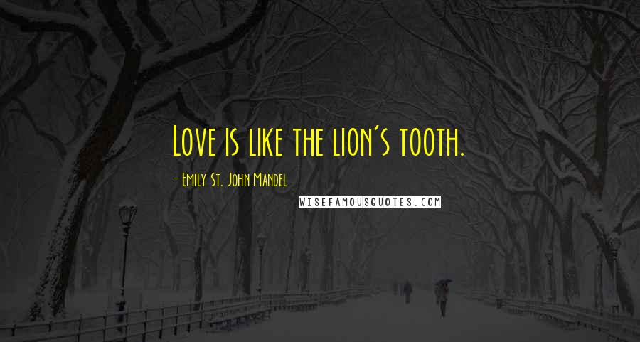 Emily St. John Mandel Quotes: Love is like the lion's tooth.