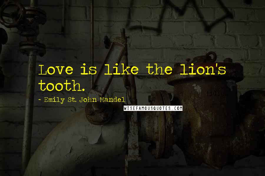 Emily St. John Mandel Quotes: Love is like the lion's tooth.