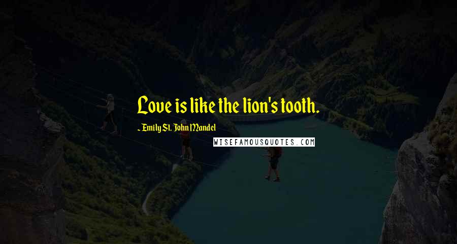 Emily St. John Mandel Quotes: Love is like the lion's tooth.