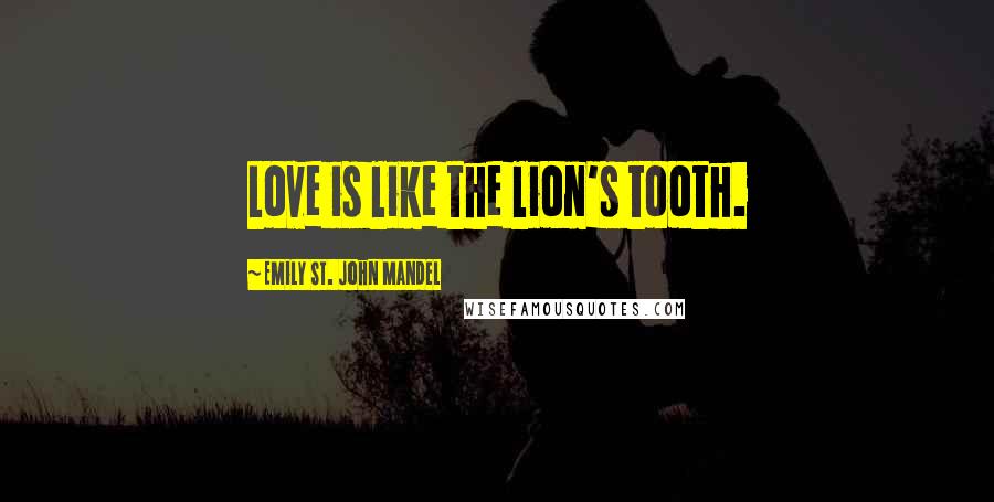Emily St. John Mandel Quotes: Love is like the lion's tooth.