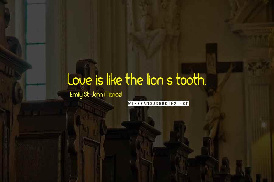 Emily St. John Mandel Quotes: Love is like the lion's tooth.