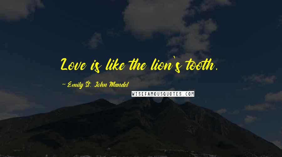Emily St. John Mandel Quotes: Love is like the lion's tooth.