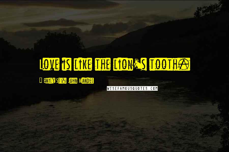 Emily St. John Mandel Quotes: Love is like the lion's tooth.