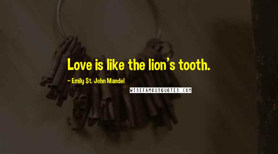 Emily St. John Mandel Quotes: Love is like the lion's tooth.