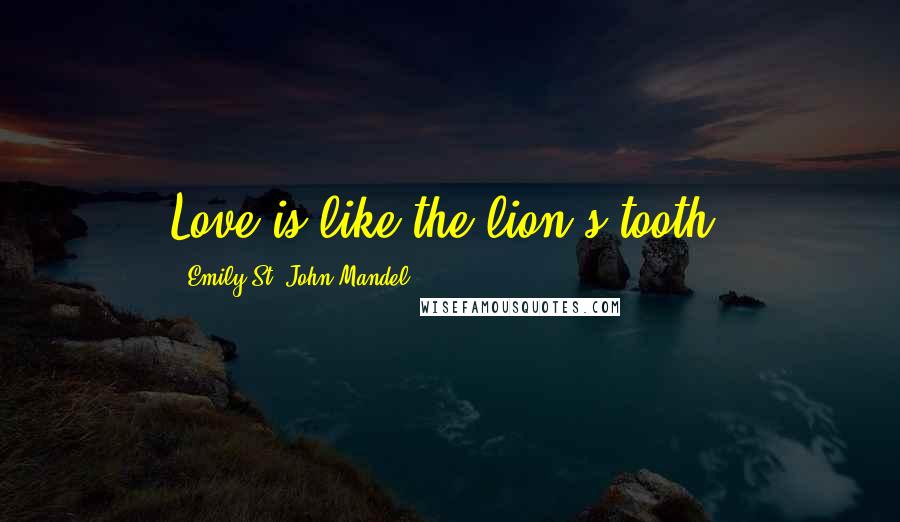 Emily St. John Mandel Quotes: Love is like the lion's tooth.