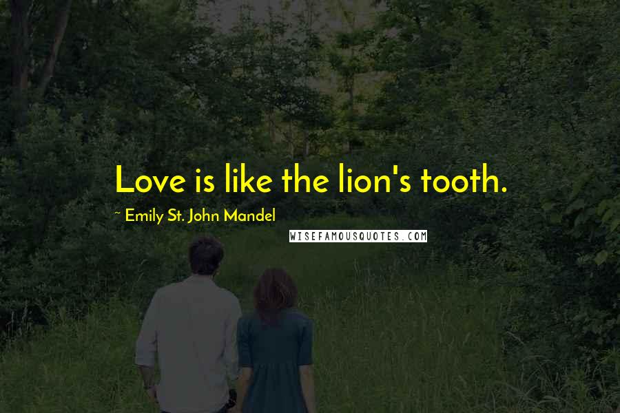 Emily St. John Mandel Quotes: Love is like the lion's tooth.