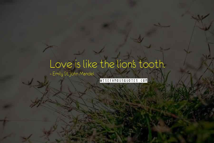 Emily St. John Mandel Quotes: Love is like the lion's tooth.