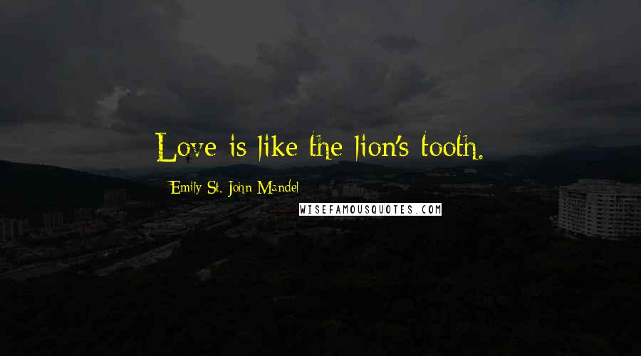 Emily St. John Mandel Quotes: Love is like the lion's tooth.
