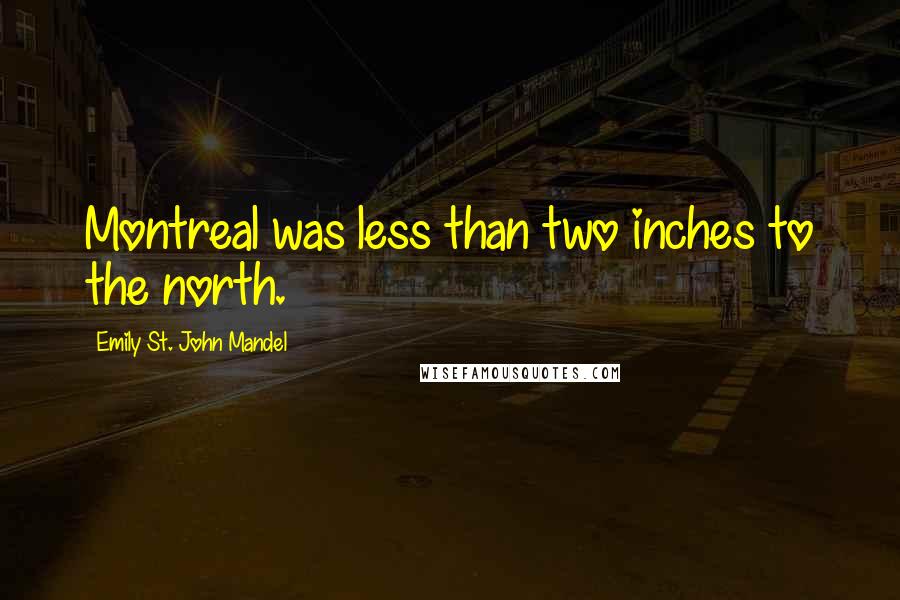 Emily St. John Mandel Quotes: Montreal was less than two inches to the north.