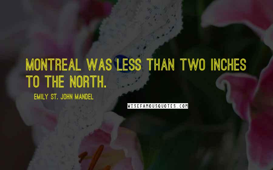 Emily St. John Mandel Quotes: Montreal was less than two inches to the north.