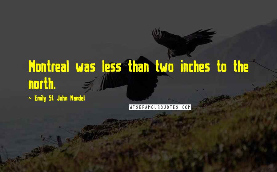 Emily St. John Mandel Quotes: Montreal was less than two inches to the north.