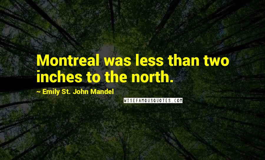 Emily St. John Mandel Quotes: Montreal was less than two inches to the north.