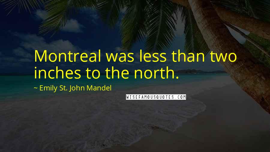 Emily St. John Mandel Quotes: Montreal was less than two inches to the north.