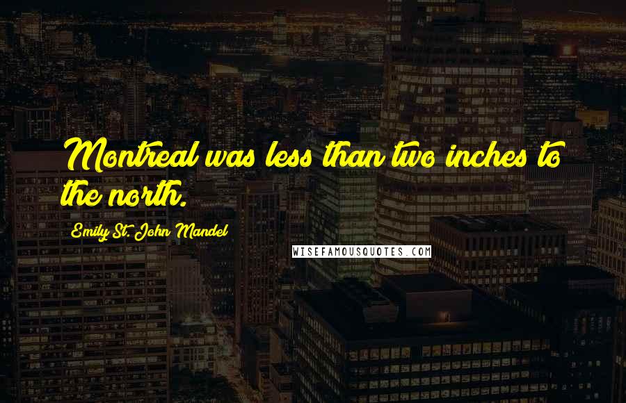 Emily St. John Mandel Quotes: Montreal was less than two inches to the north.