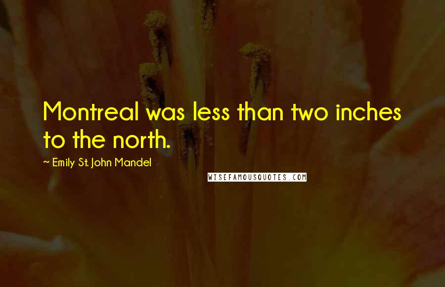 Emily St. John Mandel Quotes: Montreal was less than two inches to the north.