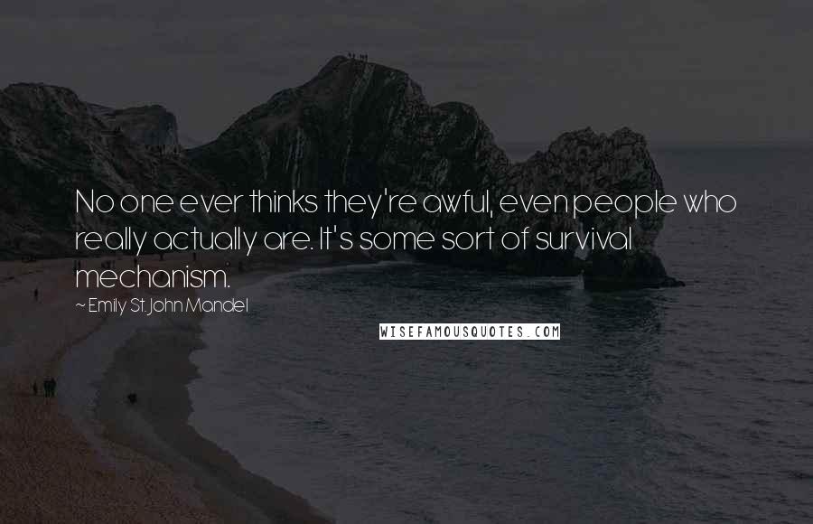 Emily St. John Mandel Quotes: No one ever thinks they're awful, even people who really actually are. It's some sort of survival mechanism.