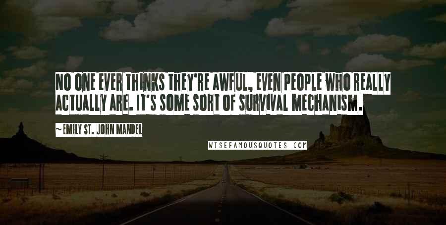 Emily St. John Mandel Quotes: No one ever thinks they're awful, even people who really actually are. It's some sort of survival mechanism.