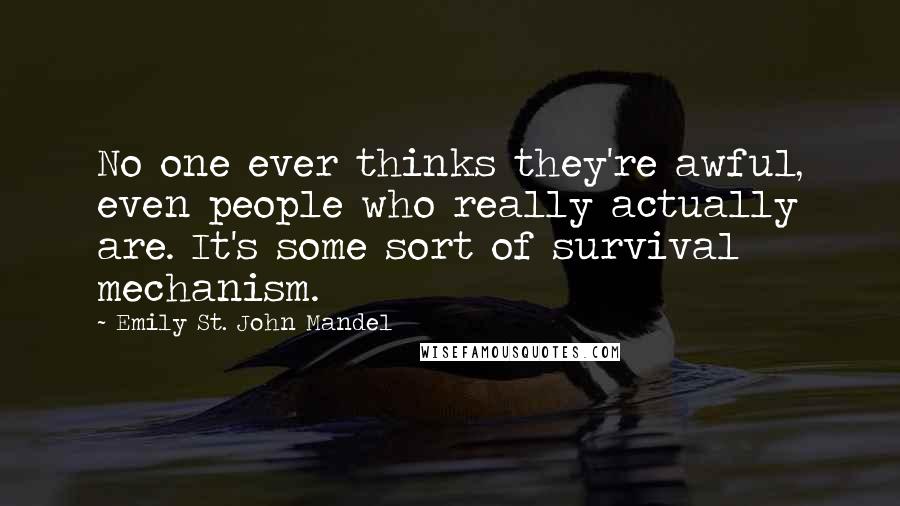 Emily St. John Mandel Quotes: No one ever thinks they're awful, even people who really actually are. It's some sort of survival mechanism.