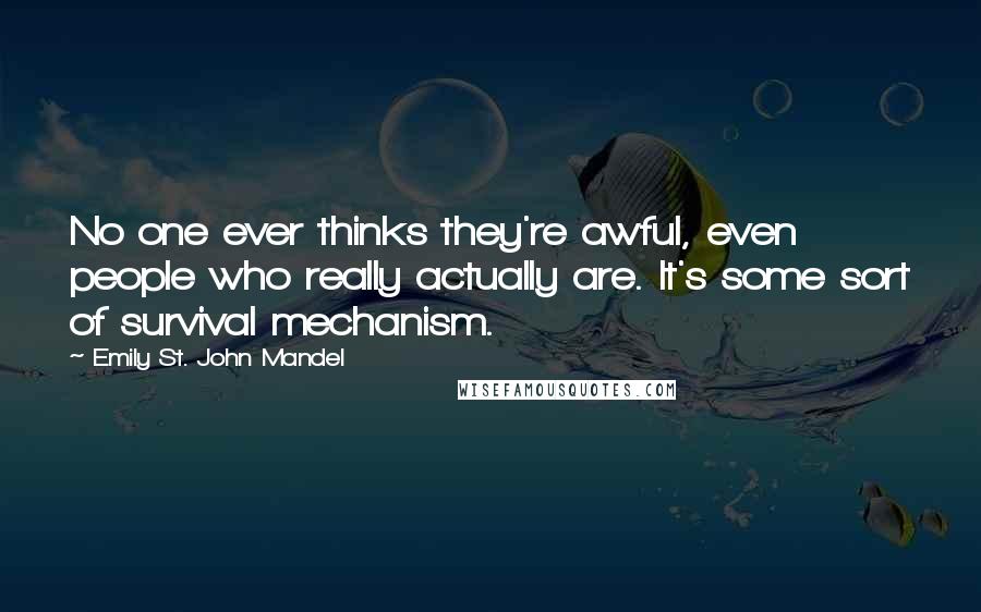 Emily St. John Mandel Quotes: No one ever thinks they're awful, even people who really actually are. It's some sort of survival mechanism.