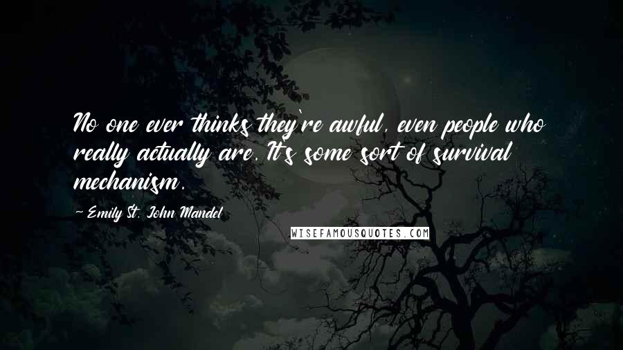 Emily St. John Mandel Quotes: No one ever thinks they're awful, even people who really actually are. It's some sort of survival mechanism.