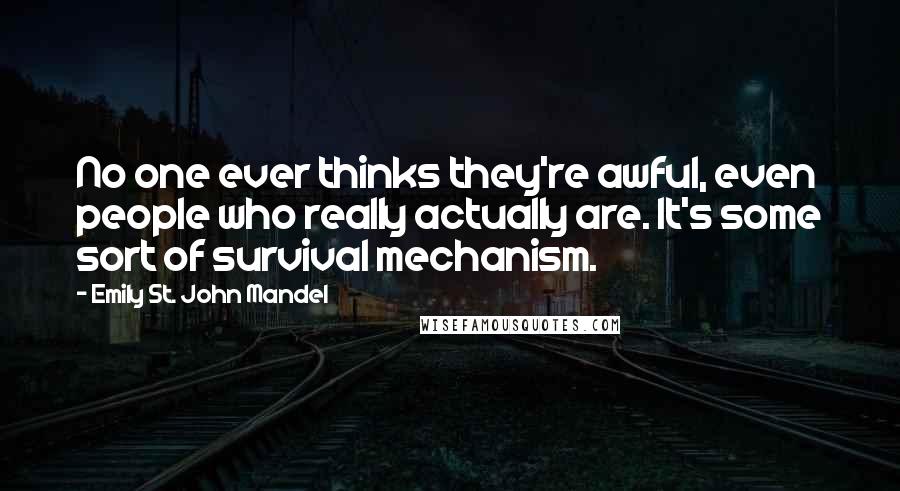 Emily St. John Mandel Quotes: No one ever thinks they're awful, even people who really actually are. It's some sort of survival mechanism.