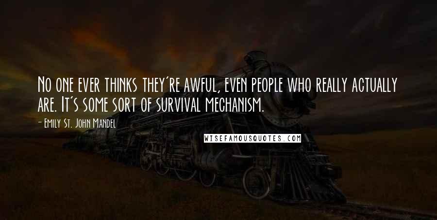 Emily St. John Mandel Quotes: No one ever thinks they're awful, even people who really actually are. It's some sort of survival mechanism.