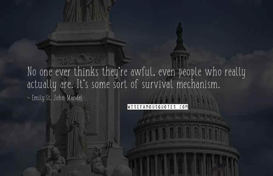 Emily St. John Mandel Quotes: No one ever thinks they're awful, even people who really actually are. It's some sort of survival mechanism.