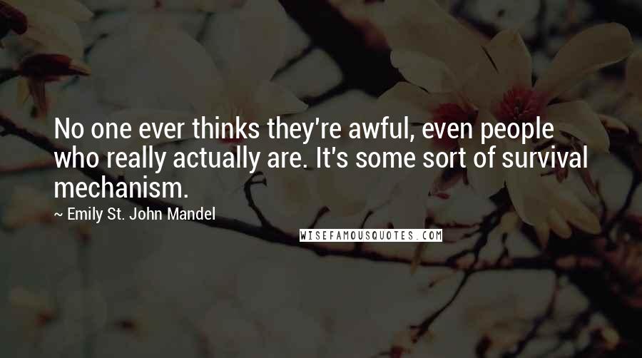 Emily St. John Mandel Quotes: No one ever thinks they're awful, even people who really actually are. It's some sort of survival mechanism.