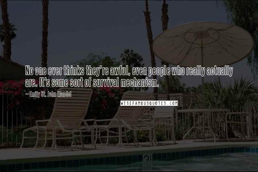 Emily St. John Mandel Quotes: No one ever thinks they're awful, even people who really actually are. It's some sort of survival mechanism.