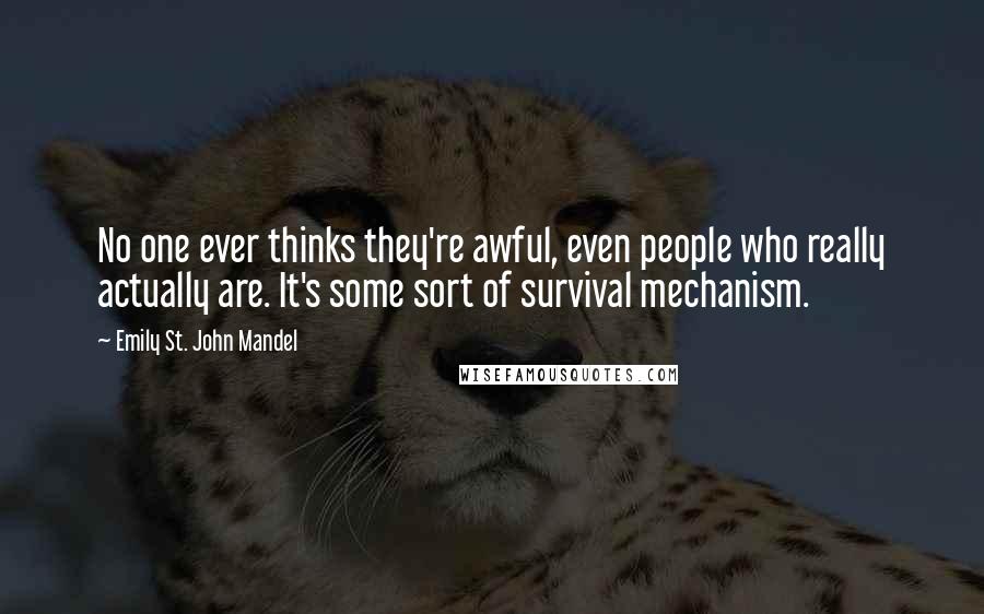 Emily St. John Mandel Quotes: No one ever thinks they're awful, even people who really actually are. It's some sort of survival mechanism.