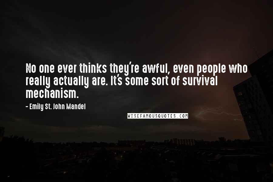 Emily St. John Mandel Quotes: No one ever thinks they're awful, even people who really actually are. It's some sort of survival mechanism.