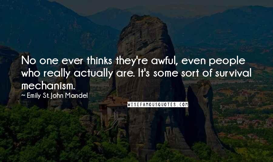 Emily St. John Mandel Quotes: No one ever thinks they're awful, even people who really actually are. It's some sort of survival mechanism.