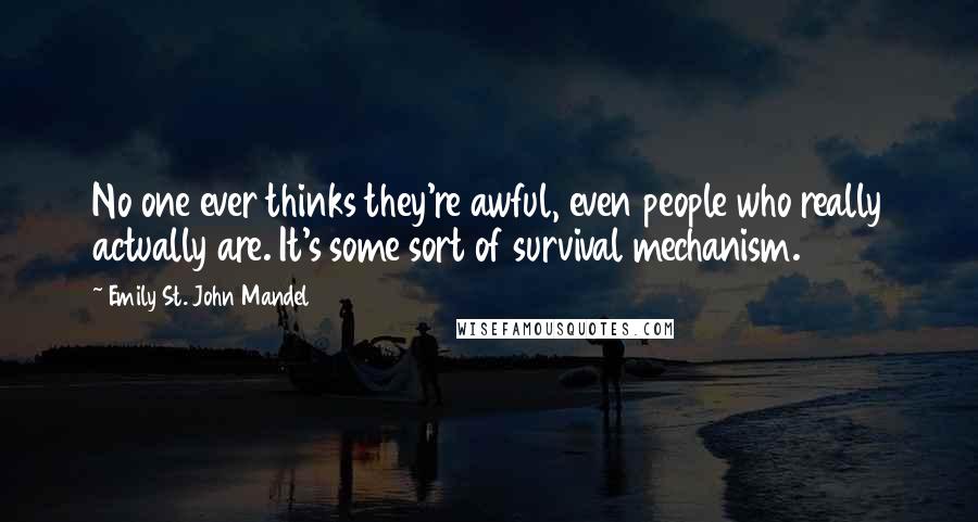 Emily St. John Mandel Quotes: No one ever thinks they're awful, even people who really actually are. It's some sort of survival mechanism.