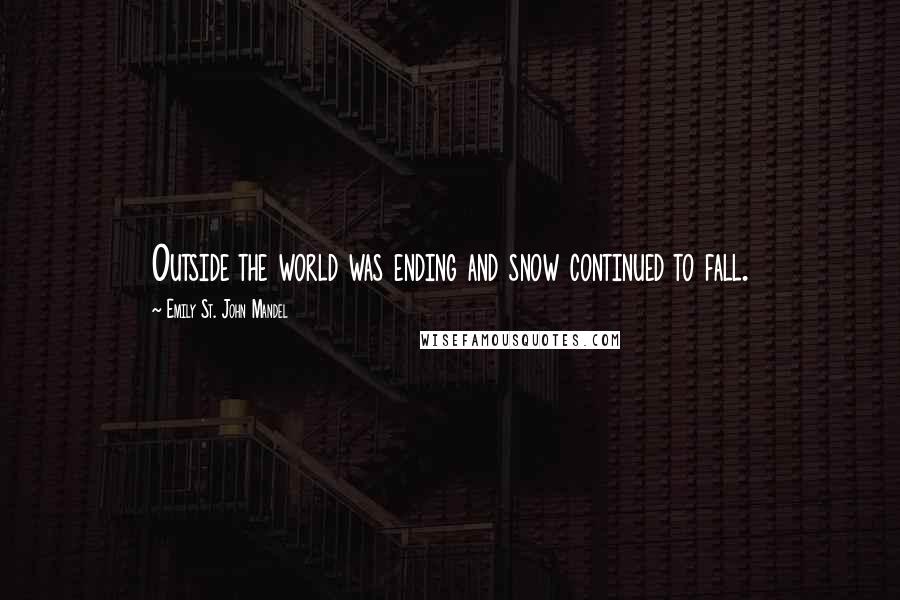 Emily St. John Mandel Quotes: Outside the world was ending and snow continued to fall.